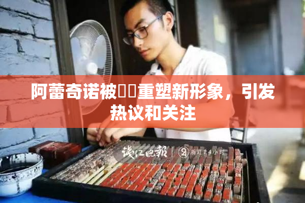 阿蕾奇诺被❌‌重塑新形象，引发热议和关注
