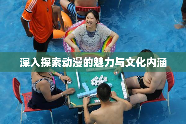 深入探索动漫的魅力与文化内涵