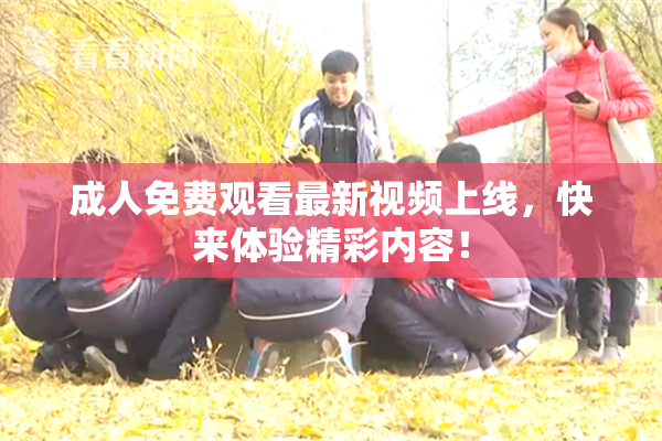 成人免费观看最新视频上线，快来体验精彩内容！