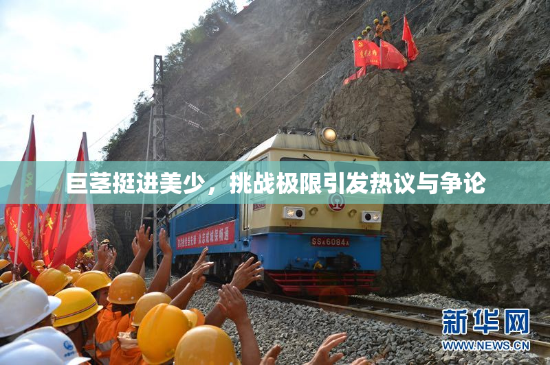 巨茎挺进美少，挑战极限引发热议与争论