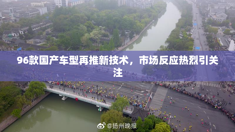 96款国产车型再推新技术，市场反应热烈引关注