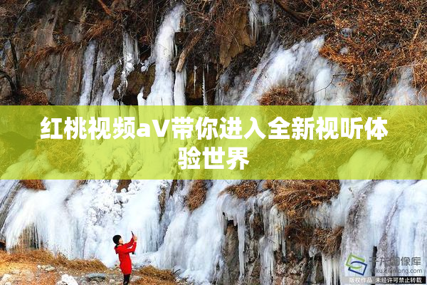 红桃视频aV带你进入全新视听体验世界
