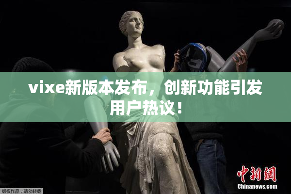 vixe新版本发布，创新功能引发用户热议！