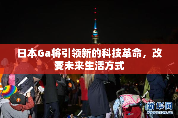 日本Ga将引领新的科技革命，改变未来生活方式