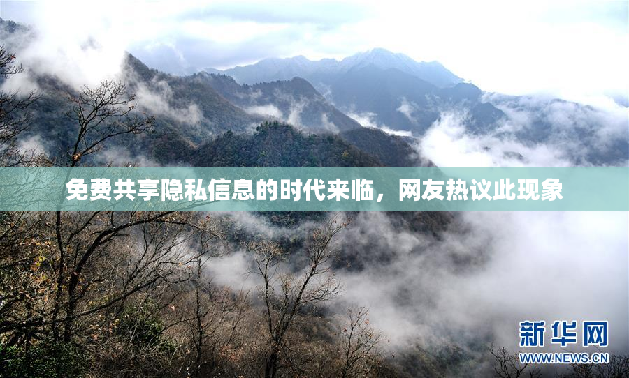 免费共享隐私信息的时代来临，网友热议此现象