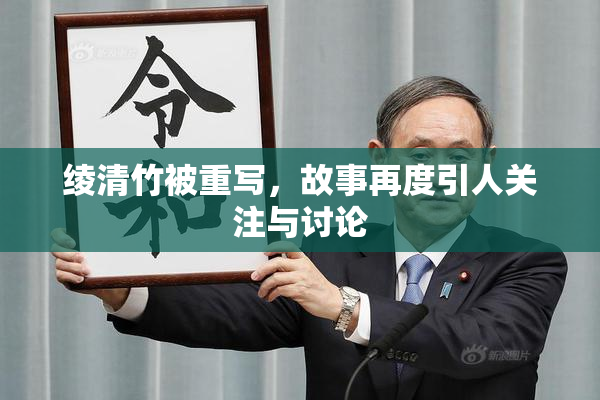 绫清竹被重写，故事再度引人关注与讨论