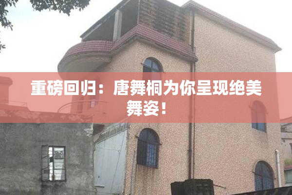 重磅回归：唐舞桐为你呈现绝美舞姿！