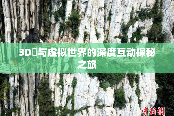3D姉与虚拟世界的深度互动探秘之旅