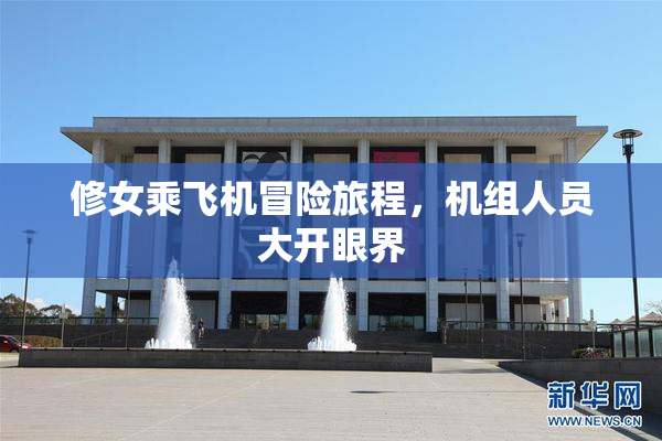 修女乘飞机冒险旅程，机组人员大开眼界