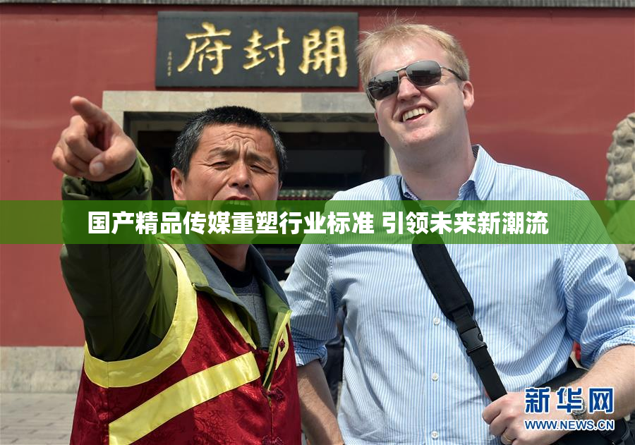 国产精品传媒重塑行业标准 引领未来新潮流