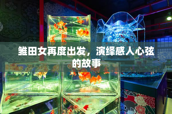 雏田女再度出发，演绎感人心弦的故事