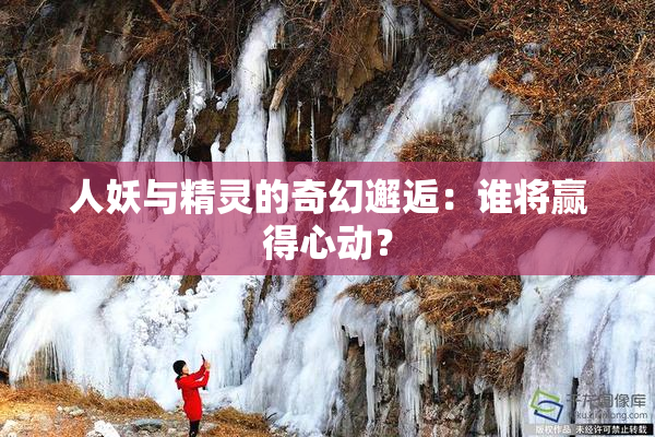 人妖与精灵的奇幻邂逅：谁将赢得心动？