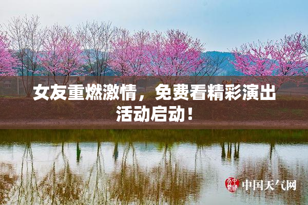 女友重燃激情，免费看精彩演出活动启动！