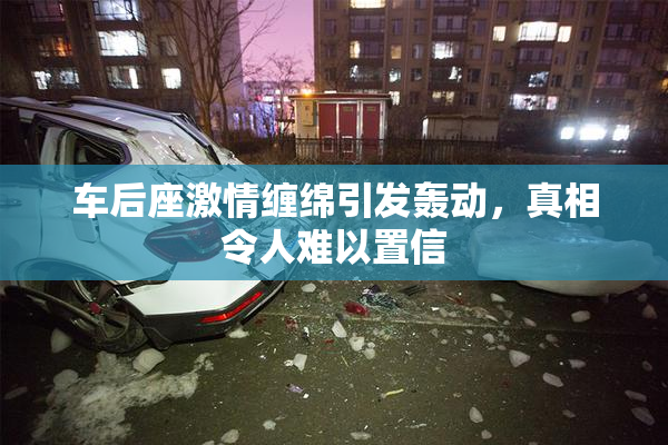车后座激情缠绵引发轰动，真相令人难以置信