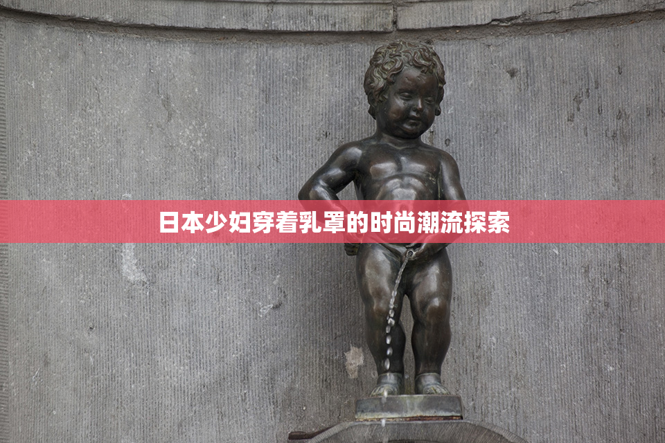 日本少妇穿着乳罩的时尚潮流探索