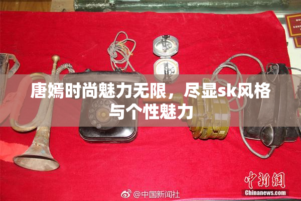 唐嫣时尚魅力无限，尽显sk风格与个性魅力