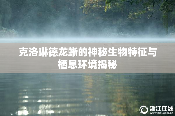 克洛琳德龙蜥的神秘生物特征与栖息环境揭秘