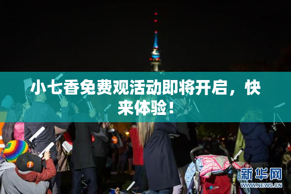 小七香免费观活动即将开启，快来体验！