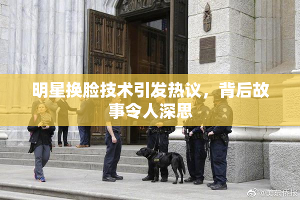 明星换脸技术引发热议，背后故事令人深思