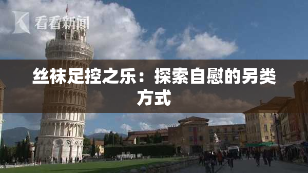 丝袜足控之乐：探索自慰的另类方式