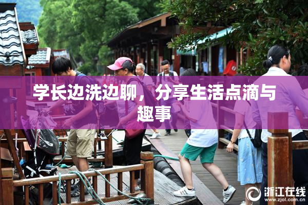 学长边洗边聊，分享生活点滴与趣事