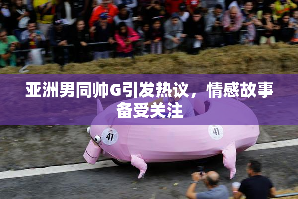 亚洲男同帅G引发热议，情感故事备受关注
