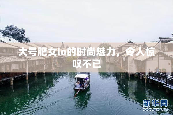 大号肥女lo的时尚魅力，令人惊叹不已