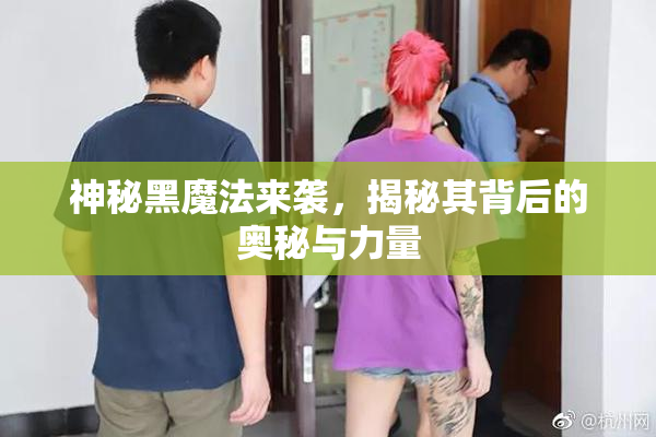 神秘黑魔法来袭，揭秘其背后的奥秘与力量