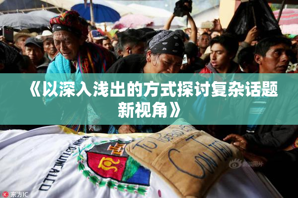 《以深入浅出的方式探讨复杂话题新视角》