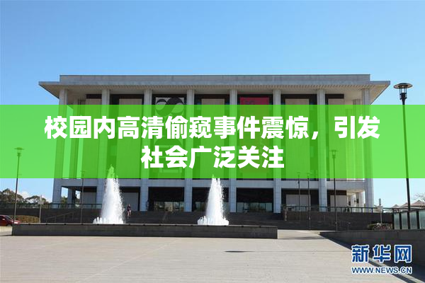 校园内高清偷窥事件震惊，引发社会广泛关注