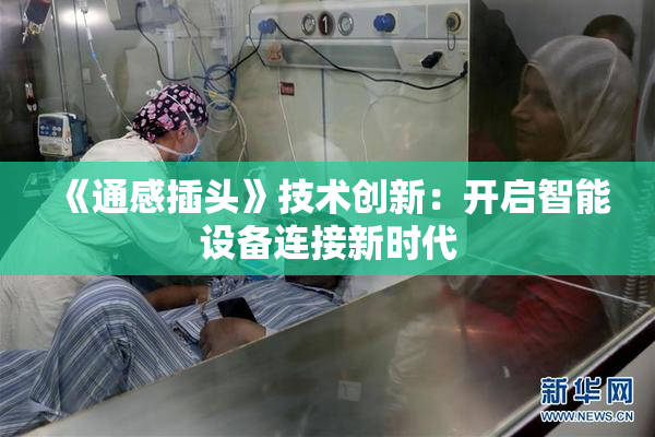 《通感插头》技术创新：开启智能设备连接新时代