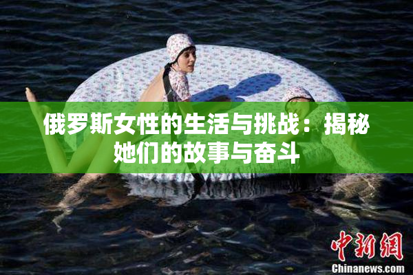 俄罗斯女性的生活与挑战：揭秘她们的故事与奋斗