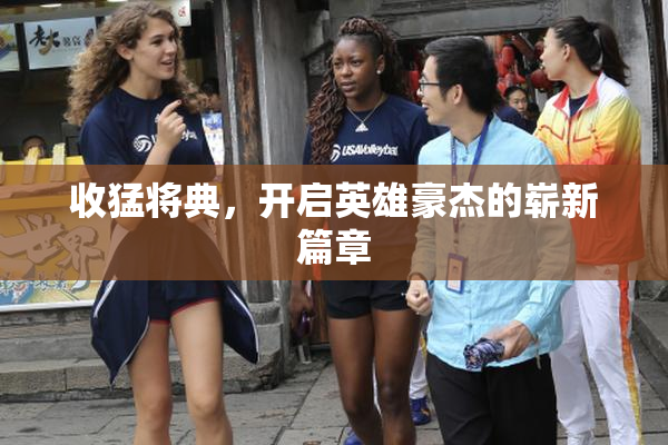 收猛将典，开启英雄豪杰的崭新篇章