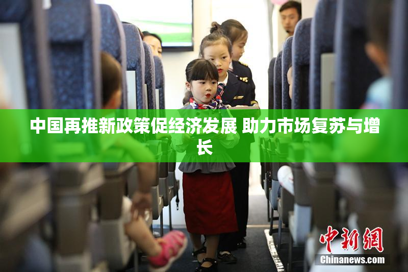 中国再推新政策促经济发展 助力市场复苏与增长