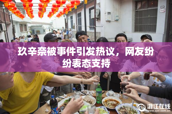 玖辛奈被事件引发热议，网友纷纷表态支持
