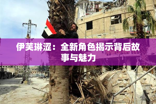 伊芙琳涩：全新角色揭示背后故事与魅力
