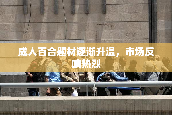 成人百合题材逐渐升温，市场反响热烈