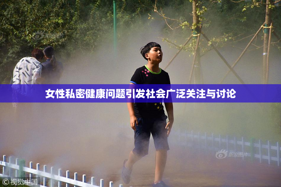 女性私密健康问题引发社会广泛关注与讨论