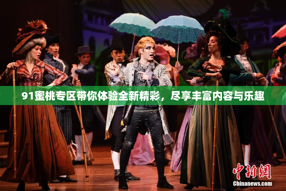 91蜜桃专区带你体验全新精彩，尽享丰富内容与乐趣