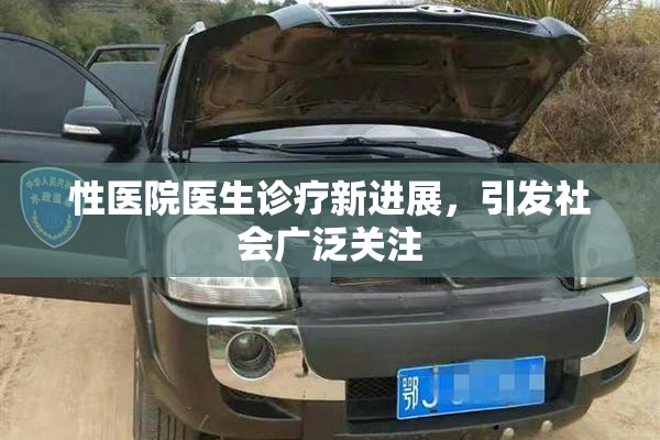 性医院医生诊疗新进展，引发社会广泛关注