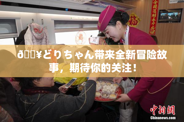 🔥どりちゃん带来全新冒险故事，期待你的关注！