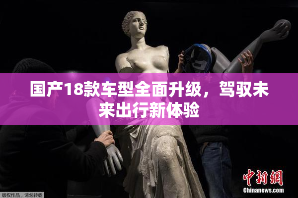 国产18款车型全面升级，驾驭未来出行新体验