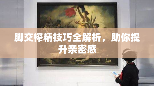 脚交榨精技巧全解析，助你提升亲密感