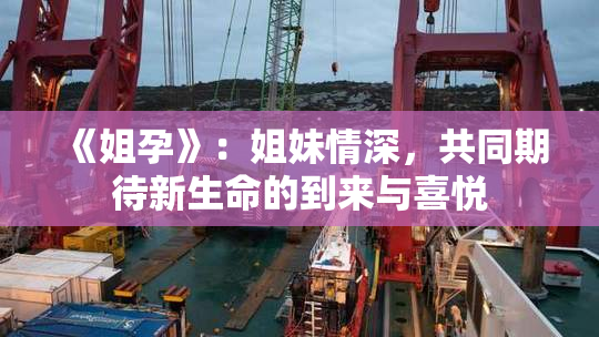 《姐孕》：姐妹情深，共同期待新生命的到来与喜悦