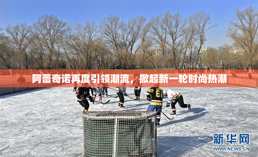阿蕾奇诺再度引领潮流，掀起新一轮时尚热潮