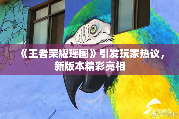 《王者荣耀瑶图》引发玩家热议，新版本精彩亮相