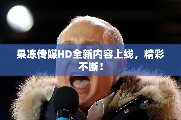 果冻传媒HD全新内容上线，精彩不断！