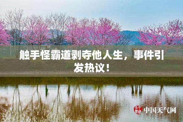 触手怪霸道剥夺他人生，事件引发热议！
