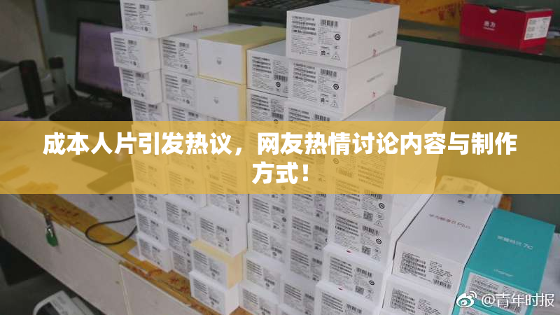 成本人片引发热议，网友热情讨论内容与制作方式！