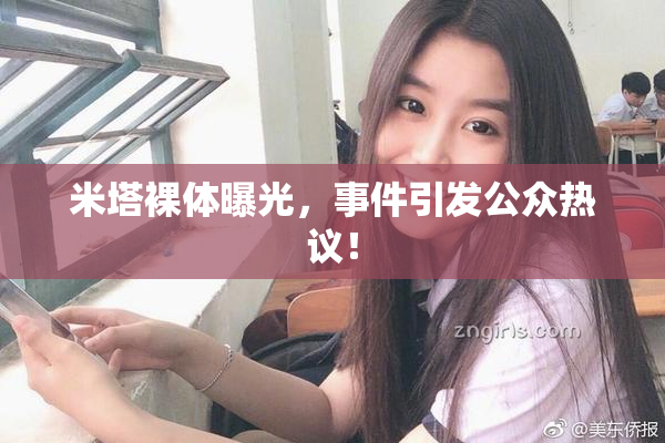 米塔裸体曝光，事件引发公众热议！